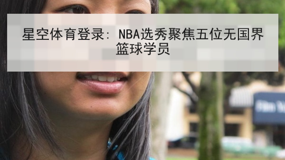 星空体育登录: NBA选秀聚焦五位无国界篮球学员 星空体育登录: NBA选秀聚焦五位无国界篮球学员