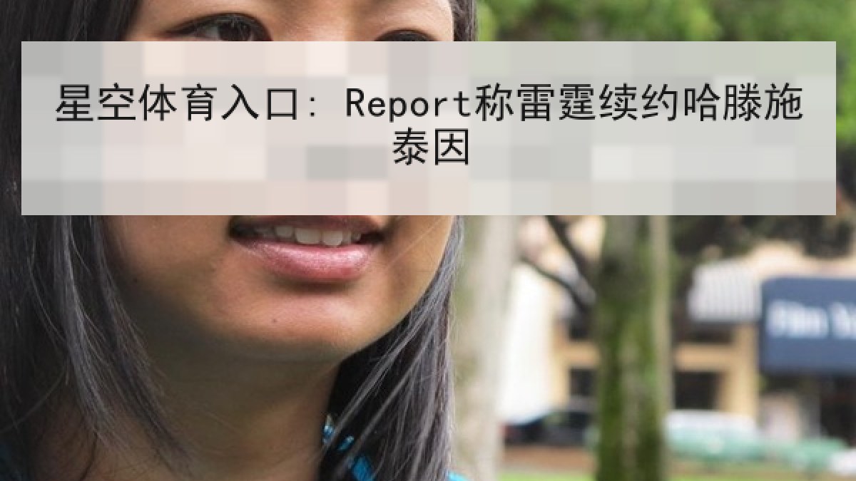 星空体育入口: Report称雷霆续约哈滕施泰因 星空体育入口: Report称雷霆续约哈滕施泰因